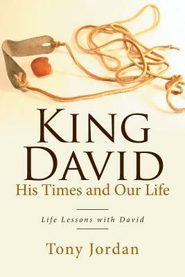 King David His Times and Our Life: Life Lessons with David by Tony Jordan