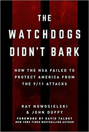 The Watchdogs Didn't Bark: How the NSA Failed to Protect America from the 9/11 Attacks by John Duffy, Ray Nowosielski