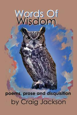 Words of Wisdom Poems, Prose and Disquisition by Craig Jackson