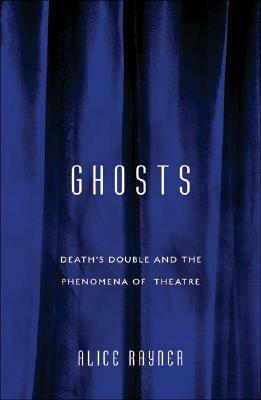 Ghosts: Death's Double and the Phenomena of Theatre by Alice Rayner