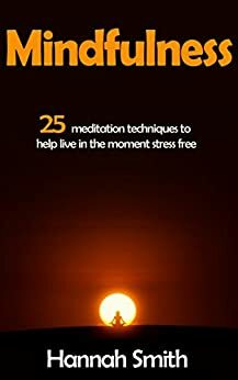 Mindfulness: 25 Meditation Techniques to Help Live in the Moment stress free (Mindfulness, Meditation, Meditation techniques, Stress Free) by Hannah Smith