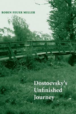 Dostoevsky's Unfinished Journey by Robin Feuer Miller