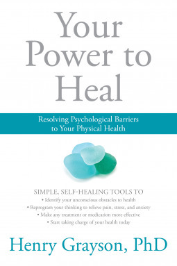 Your Power to Heal: Resolving Psychological Barriers to Your Physical Health by Henry Grayson