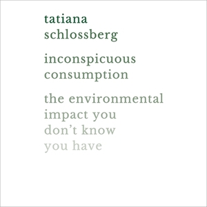 Inconspicuous Consumption: The Environmental Impact You Don't Know You Have by 