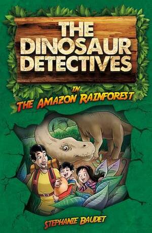 The Dinosaur Detectives in The Amazon Rainforest by Stephanie Baudet