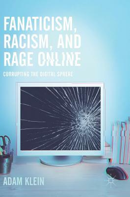Fanaticism, Racism, and Rage Online: Corrupting the Digital Sphere by Adam Klein