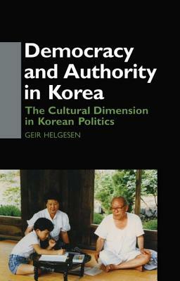 Democracy and Authority in Korea: The Cultural Dimension in Korean Politics by Geir Helgesen