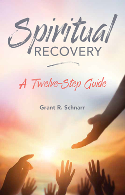 Spiritual Recovery: A Twelve-Step Guide by Grant Schnarr