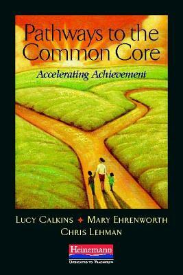 Pathways to the Common Core: Accelerating Achievement by Christopher Lehman, Mary Ehrenworth, Lucy Calkins