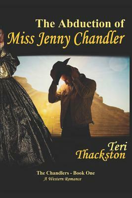 The Abduction of Miss Jenny Chandler: The Chandlers - Book One by Teri Thackston