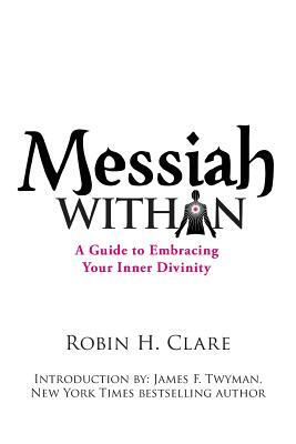 Messiah Within: A Guide to Embracing Your Inner Divinity by Robin H. Clare