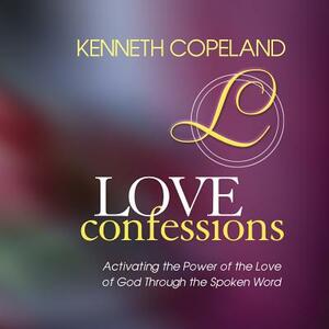 Love Confessions: Activating the Power of the Love of God Through the Spoken Word by Kenneth Copeland