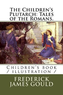 The Children's Plutarch: Tales of the Romans.: Children's book / illustration / by Frederick James Gould