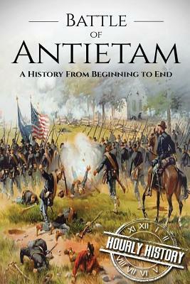 Battle of Antietam: A History From Beginning to End by Hourly History