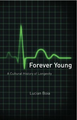 Forever Young: A Cultural History of Longevity by Lucian Boia
