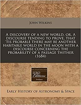A Discovery of a New World, or, A Discourse Tending to prove, that 'tis Probable there may be another Habitable World in the Moon with a Discourse concerning the Probability of a Passage thither by John Wilkins