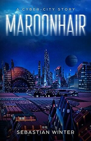 Maroonhair: A Cyber-City Story by Sebastian Winter