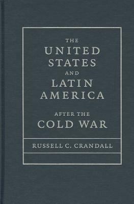 The United States and Latin America After the Cold War by Russell Crandall