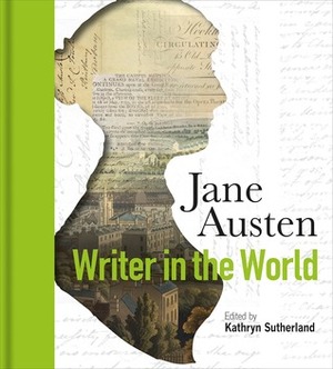 Jane Austen: Writer in the World by Kathryn Sutherland