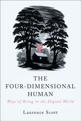 The Four-Dimensional Human: Ways of Being in the Digital World by Laurence Scott