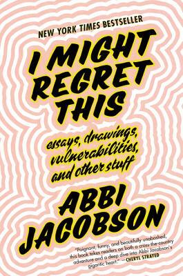I Might Regret This: Essays, Drawings, Vulnerabilities, and Other Stuff by Abbi Jacobson