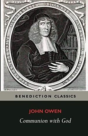 Communion with God: Of communion with God the Father, Son, and Holy Ghost each person distinctly, in love, grace, and consolation; or, the saints' ... with the Father, Son, and Holy Ghost unfolded by John Owen