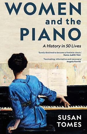 Women and the Piano: A History in 50 Lives by Susan Tomes