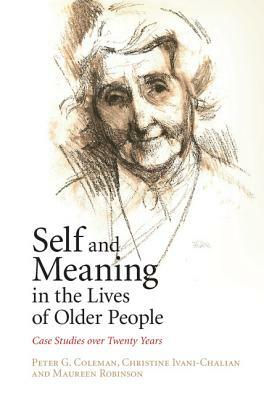 Self and Meaning in the Lives of Older People: Case Studies Over Twenty Years by Maureen Robinson, Christine Ivani-Chalian, Peter G. Coleman