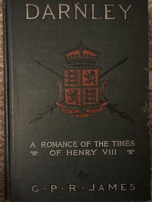 Darnley: A Romance of the Times of Henry VIII by G.P.R. James