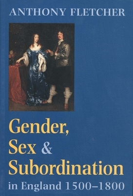 Gender, Sex, and Subordination in England, 1500-1800 by Anthony Fletcher