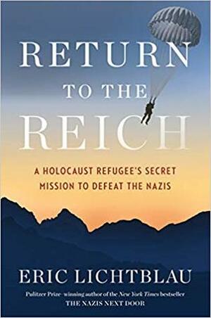 Return to the Reich: A Holocaust Refugee's Secret Mission to Defeat the Nazis by Eric Lichtblau
