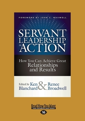 Servant Leadership in Action: How You Can Achieve Great Relationships and Results (Large Print 16pt) by Kenneth H. Blanchard, Renee Broadwell