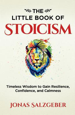 The Little Book of Stoicism: Timeless Wisdom to Gain Resilience, Confidence, and Calmness by Jonas Salzgeber