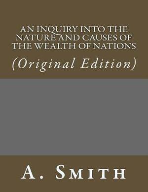 An Inquiry Into the Nature and Causes of the Wealth of Nations: (original Edition) by Adam Smith