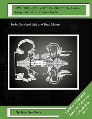 BMW 530D & 730D 454191-5008 GT2556v Turbocharger Rebuild and Repair Guide: Turbo Service Guide and Shop Manual by Brian Smothers