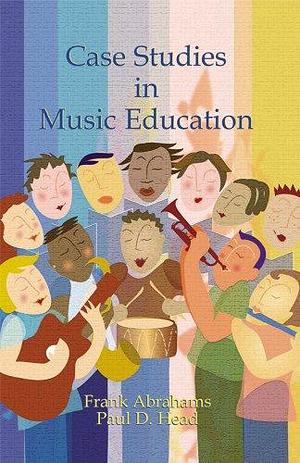 Case Studies in Music Education by Paul D. Head, Frank Abrahams