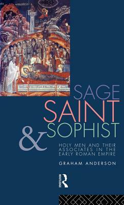 Sage, Saint and Sophist: Holy Men and Their Associates in the Early Roman Empire by Graham Anderson