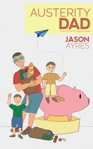 Austerity Dad: Handy Hints and Tips for the family on a budget. (The Stay At Home Dad Diaries Book 2) by Jason Ayres