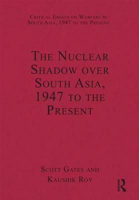 The Nuclear Shadow Over South Asia, 1947 to the Present by Kaushik Roy