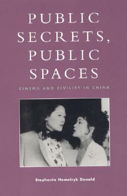 Public Secrets, Public Spaces: Cinema and Civility in China by Stephanie Hemelryk Donald