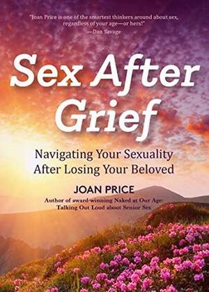 Sex After Grief: Navigating Your Sexuality After Losing Your Beloved by Joan Price