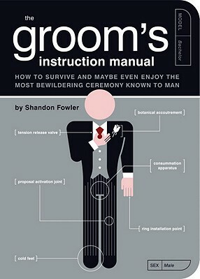 The Groom's Instruction Manual: How to Survive and Possibly Even Enjoy the Most Bewildering Ceremony Known to Man by Shandon Fowler