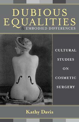 Dubious Equalities and Embodied Differences: Cultural Studies on Cosmetic Surgery by Kathy Davis