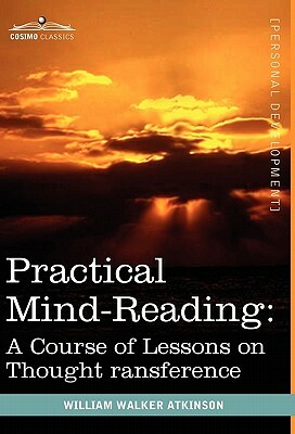 Practical Mind-Reading: A Course of Lessons on Thought Transference by William Walker Atkinson