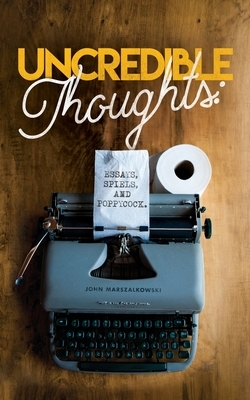 Uncredible Thoughts: Essays, Spiels, and Poppycock by John Marszalkowski