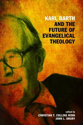 Karl Barth and the Future of Evangelical Theology by Christian T. Collins Winn, John L. Drury