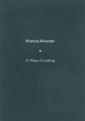 Shahzia Sikander: 51 Ways Of Looking by Shahzia Sikander