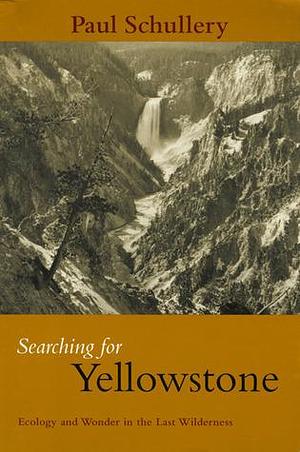 Searching for Yellowstone: Ecology And Wonder In The Last Wilderness by Paul Schullery, Paul Schullery