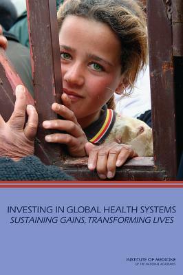 Investing in Global Health Systems: Sustaining Gains, Transforming Lives by Institute of Medicine, Board on Global Health, Committee on Investing in Health Systems