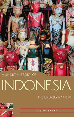 A Short History of Indonesia: The Unlikely Nation? by Colin Brown